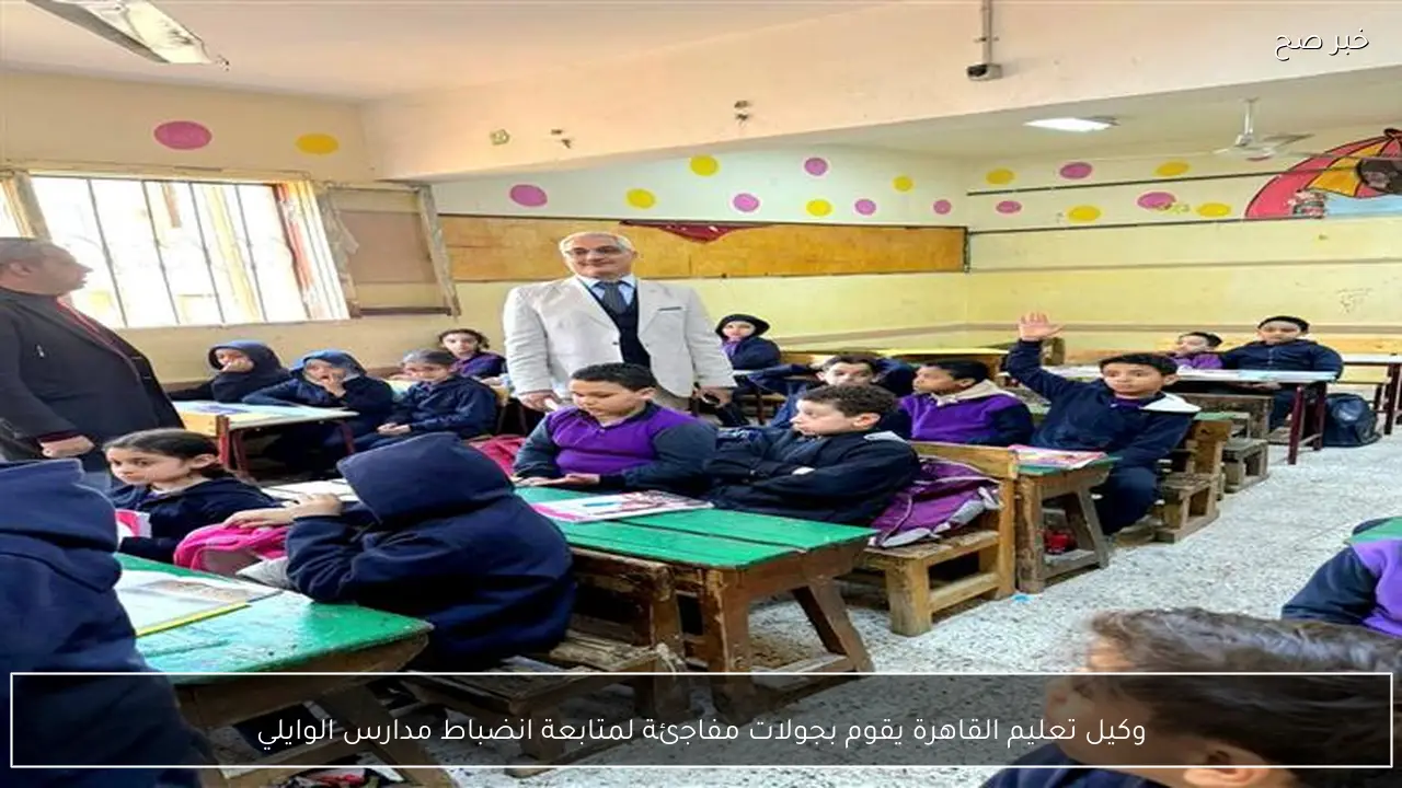 وكيل تعليم القاهرة يقوم بجولات مفاجئة لمتابعة انضباط مدارس الوايلي