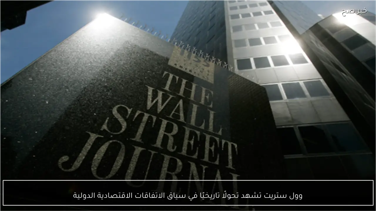 وول ستريت تشهد تحولًا تاريخيًا في سياق الاتفاقات الاقتصادية الدولية