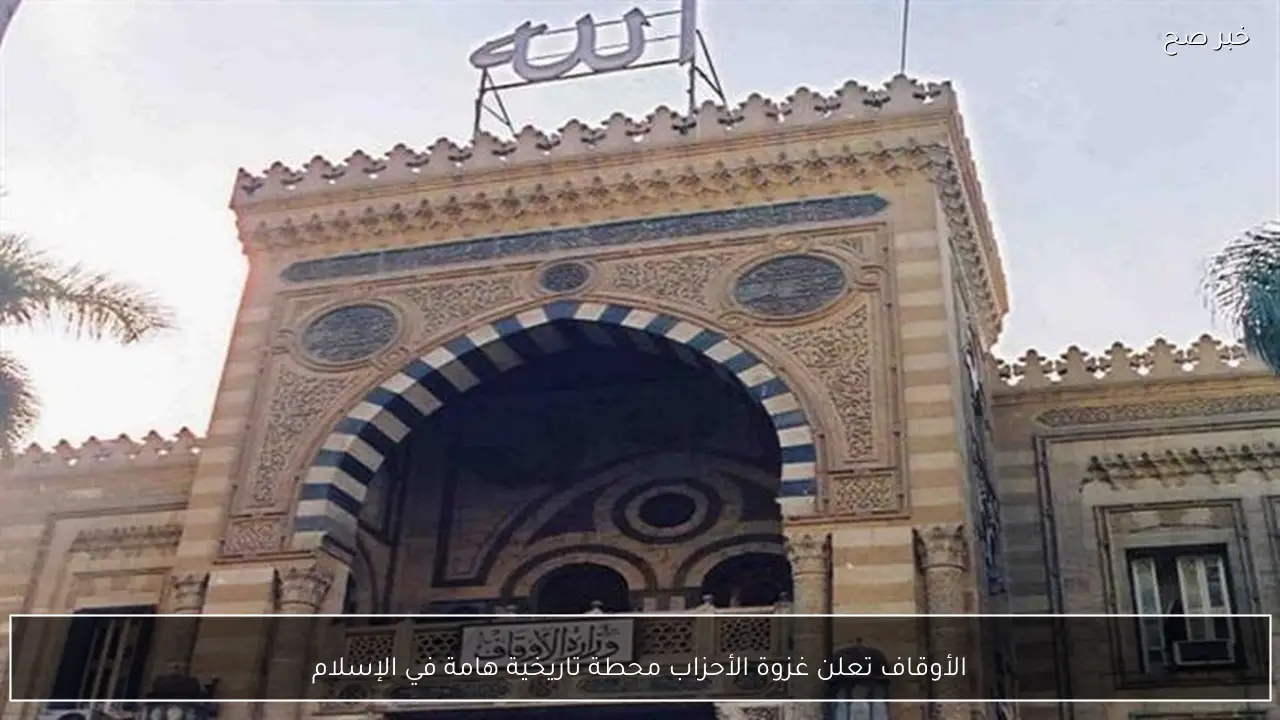 الأوقاف تعلن غزوة الأحزاب محطة تاريخية هامة في الإسلام