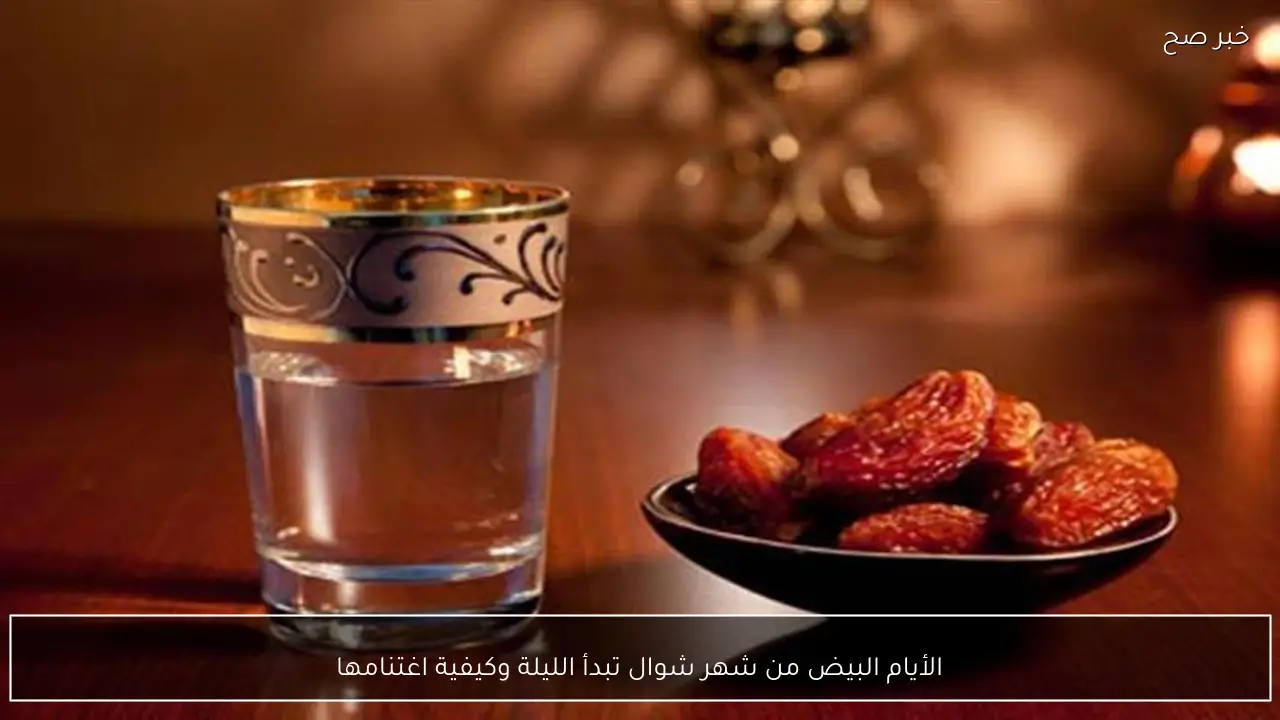 الأيام البيض من شهر شوال تبدأ الليلة وكيفية اغتنامها