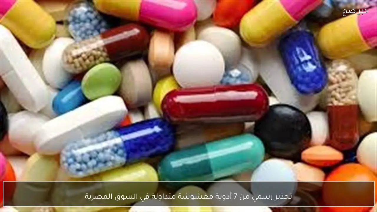 تحذير رسمي من 7 أدوية مغشوشة متداولة في السوق المصرية