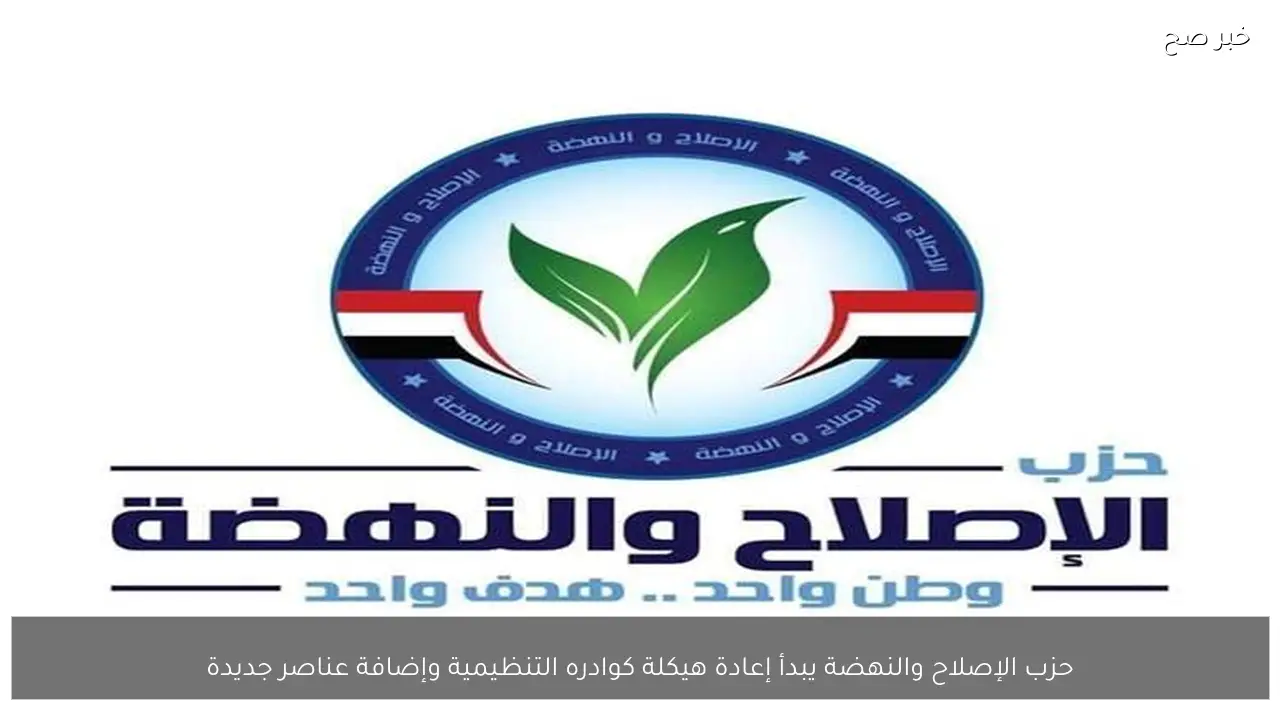 حزب الإصلاح والنهضة يبدأ إعادة هيكلة كوادره التنظيمية وإضافة عناصر جديدة