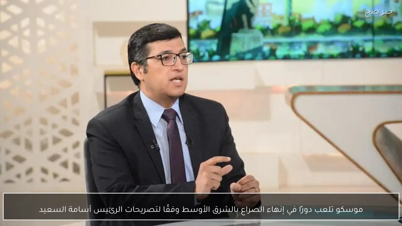 موسكو تلعب دورًا في إنهاء الصراع بالشرق الأوسط وفقًا لتصريحات الرئيس أسامة السعيد